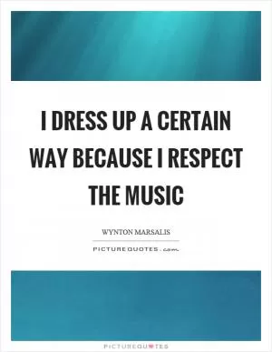 I dress up a certain way because I respect the music Picture Quote #1
