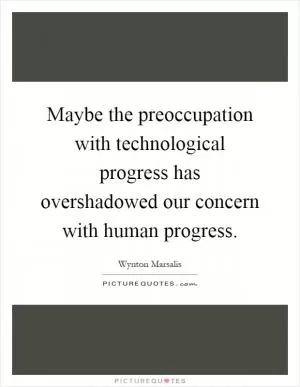 Maybe the preoccupation with technological progress has overshadowed our concern with human progress Picture Quote #1