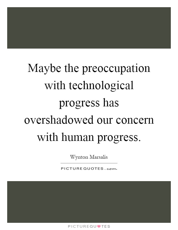 Maybe the preoccupation with technological progress has overshadowed our concern with human progress Picture Quote #1