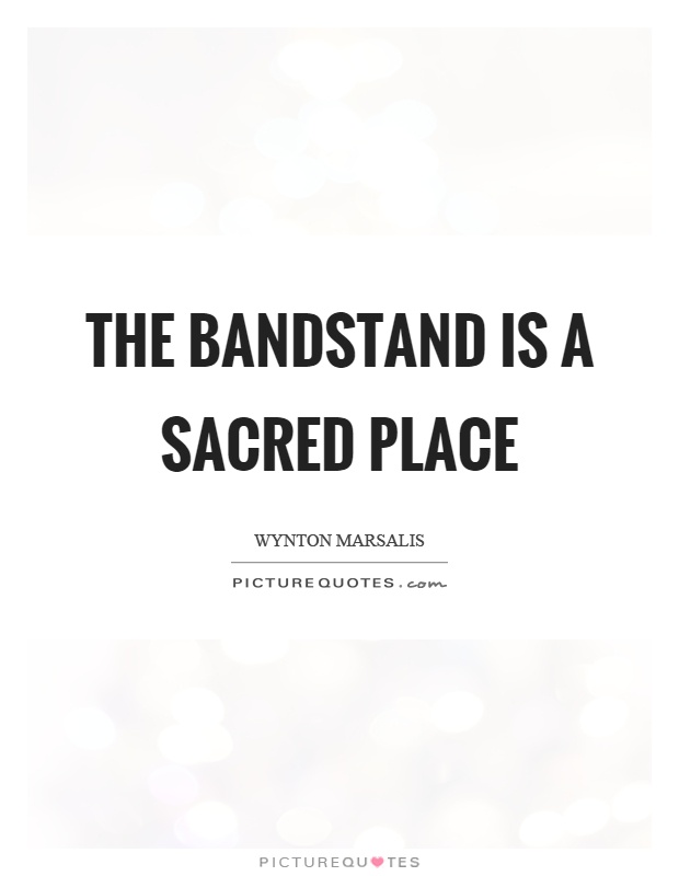 The bandstand is a sacred place Picture Quote #1