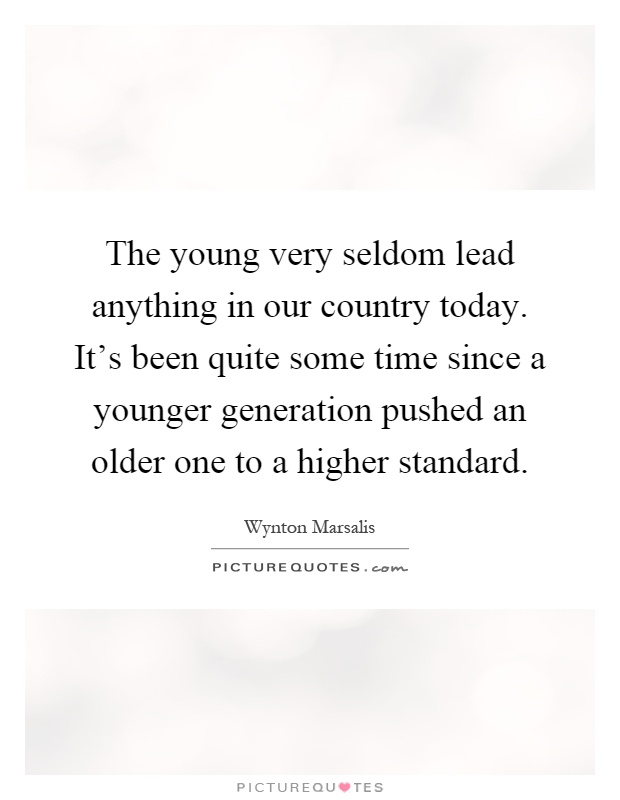 The young very seldom lead anything in our country today. It's been quite some time since a younger generation pushed an older one to a higher standard Picture Quote #1