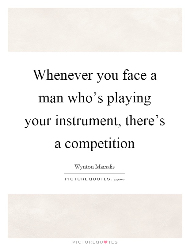 Whenever you face a man who's playing your instrument, there's a competition Picture Quote #1