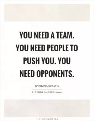 You need a team. You need people to push you. You need opponents Picture Quote #1