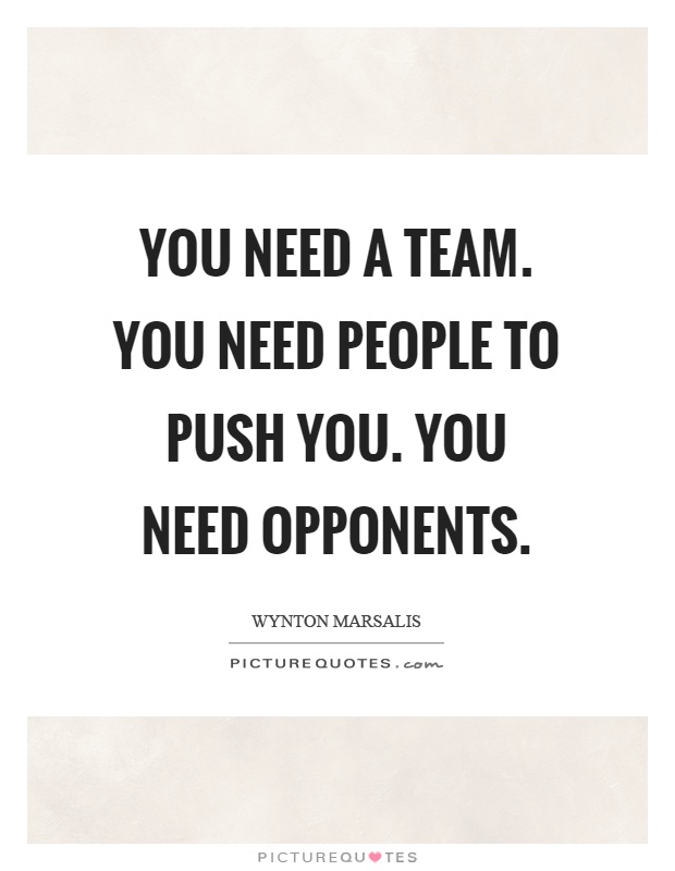 You need a team. You need people to push you. You need opponents Picture Quote #1