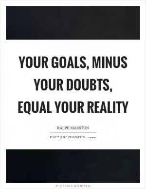 Your goals, minus your doubts, equal your reality Picture Quote #1
