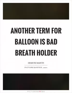 Another term for balloon is bad breath holder Picture Quote #1