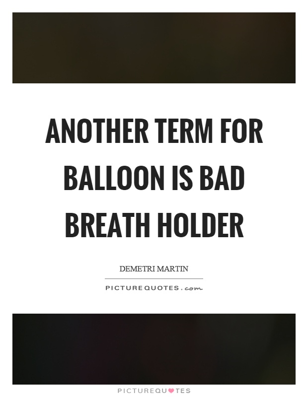 Another term for balloon is bad breath holder Picture Quote #1