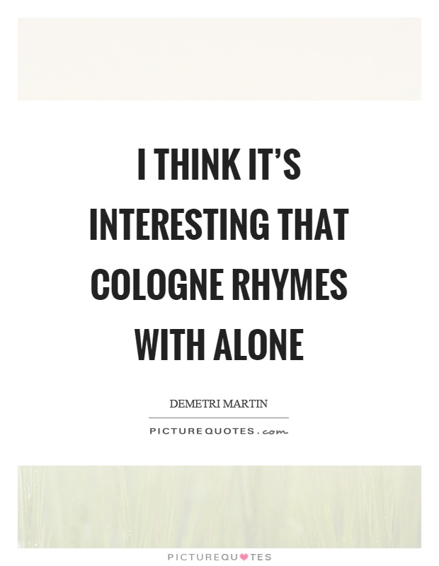 I think it's interesting that cologne rhymes with alone Picture Quote #1