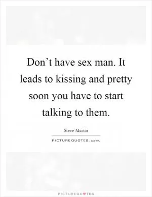 Don’t have sex man. It leads to kissing and pretty soon you have to start talking to them Picture Quote #1