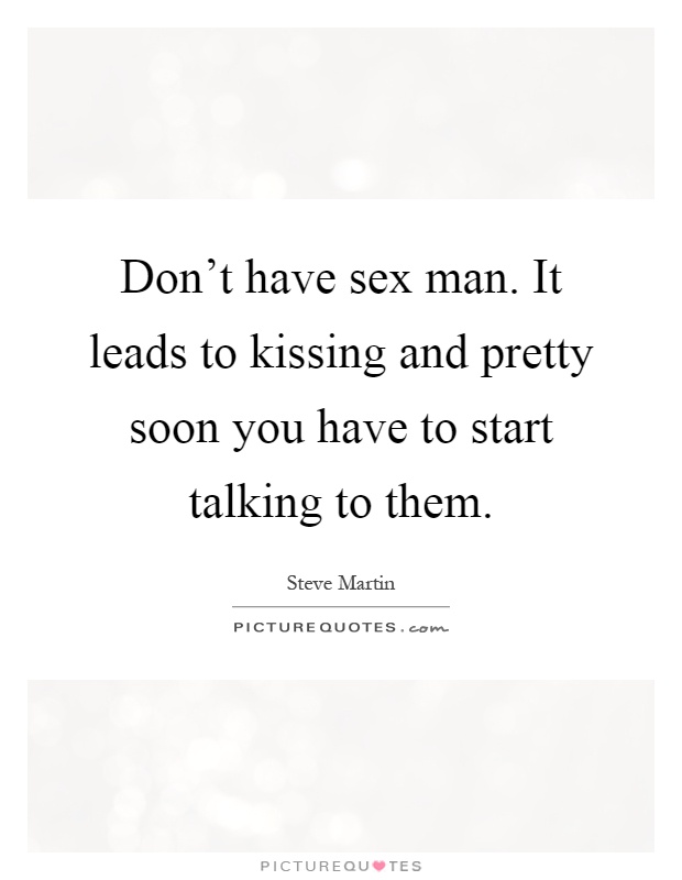 Don't have sex man. It leads to kissing and pretty soon you have to start talking to them Picture Quote #1
