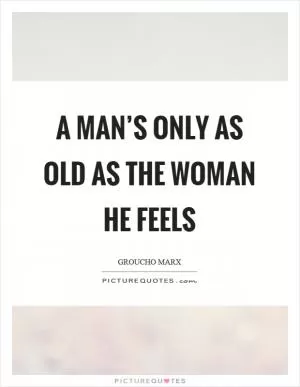 A man’s only as old as the woman he feels Picture Quote #1