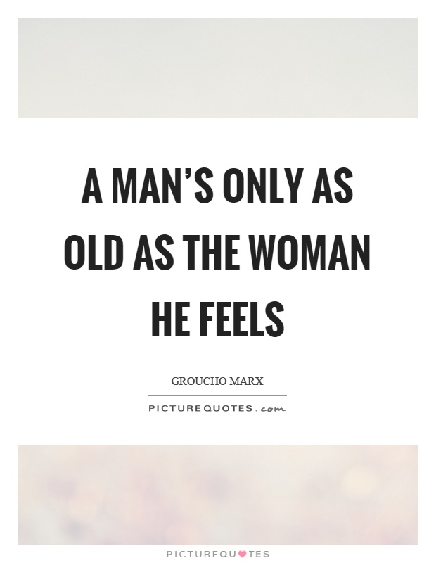 A man's only as old as the woman he feels Picture Quote #1