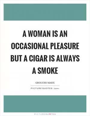 A woman is an occasional pleasure but a cigar is always a smoke Picture Quote #1