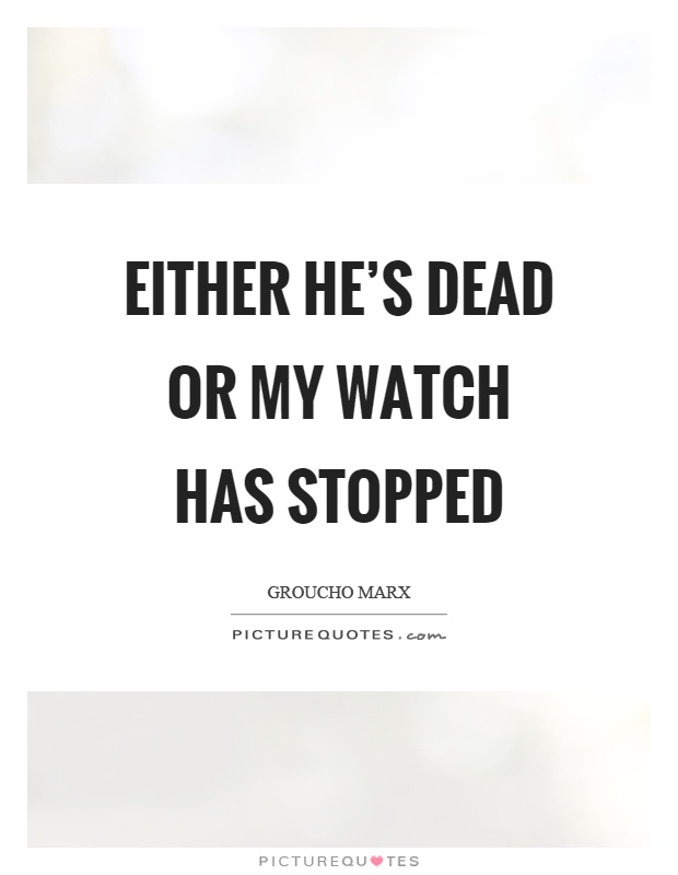 Either he's dead or my watch has stopped Picture Quote #1