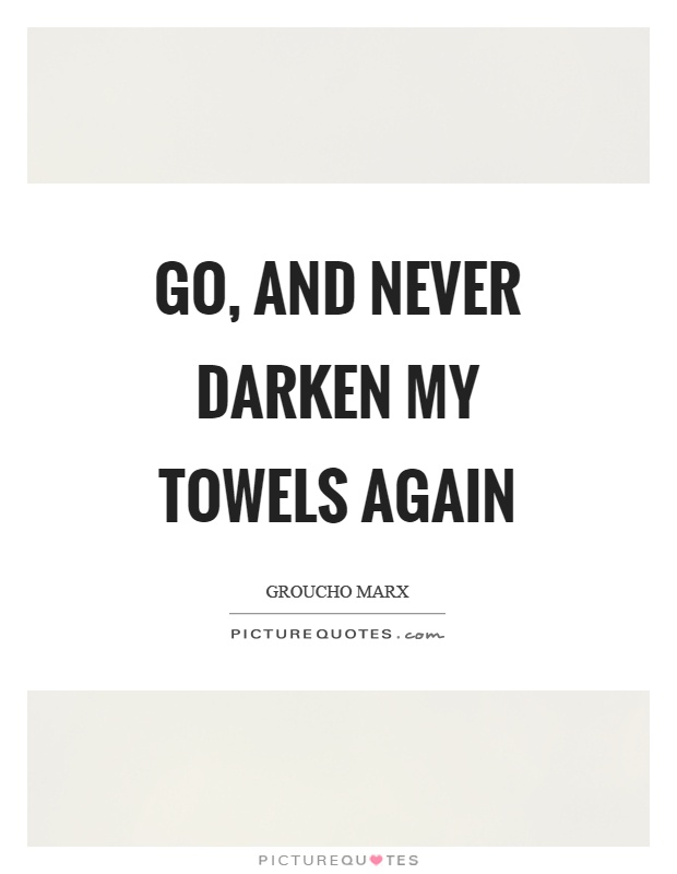 Go, and never darken my towels again Picture Quote #1