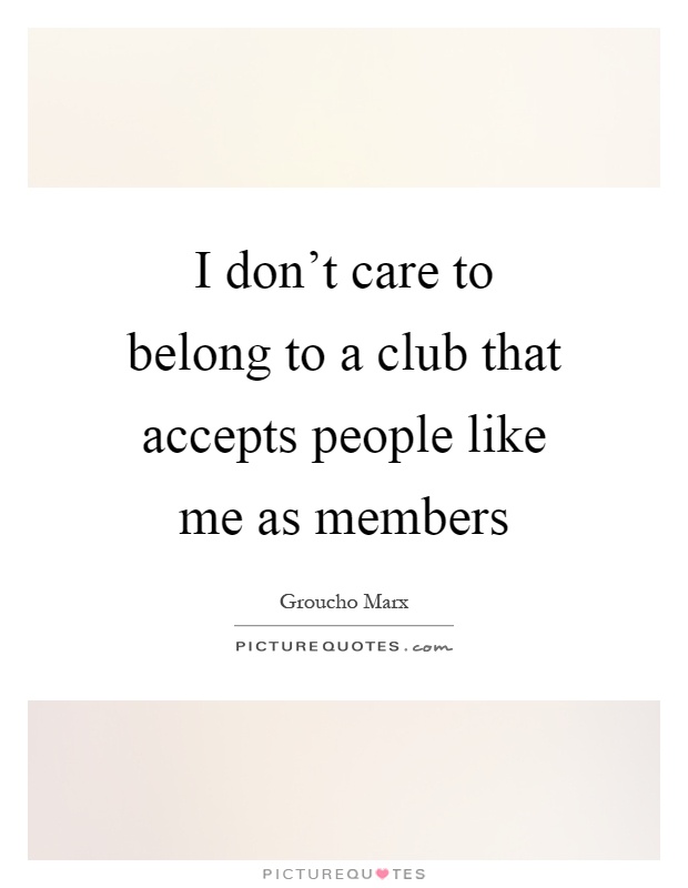 I don't care to belong to a club that accepts people like me as members Picture Quote #1