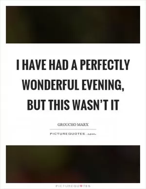 I have had a perfectly wonderful evening, but this wasn’t it Picture Quote #1