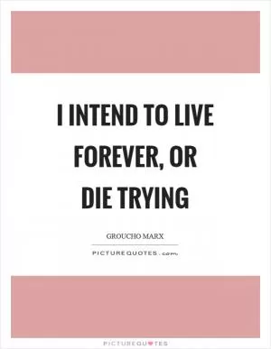 I intend to live forever, or die trying Picture Quote #1