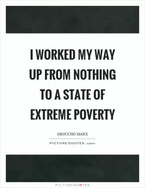 I worked my way up from nothing to a state of extreme poverty Picture Quote #1