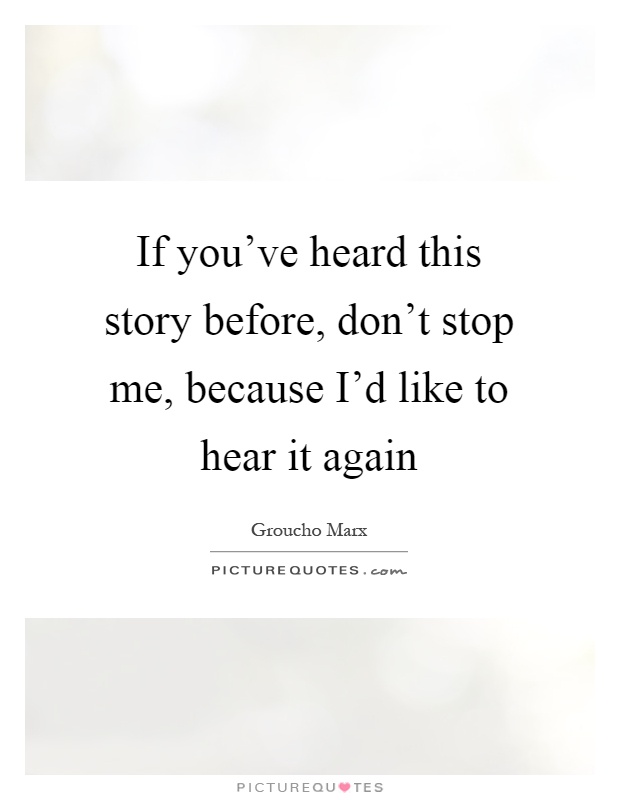 If you've heard this story before, don't stop me, because I'd like to hear it again Picture Quote #1