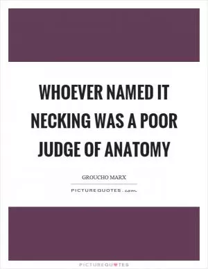 Whoever named it necking was a poor judge of anatomy Picture Quote #1
