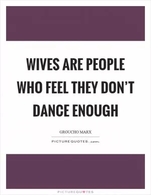 Wives are people who feel they don’t dance enough Picture Quote #1