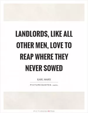 Landlords, like all other men, love to reap where they never sowed Picture Quote #1