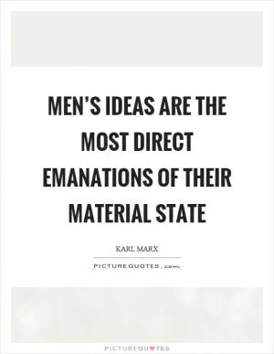 Men’s ideas are the most direct emanations of their material state Picture Quote #1