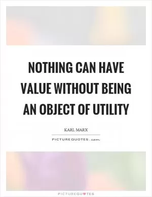 Nothing can have value without being an object of utility Picture Quote #1