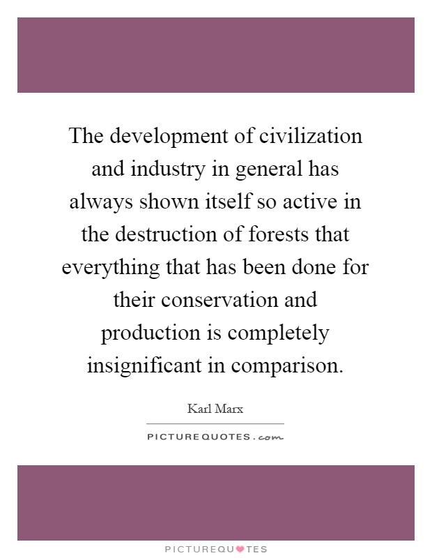 The development of civilization and industry in general has always shown itself so active in the destruction of forests that everything that has been done for their conservation and production is completely insignificant in comparison Picture Quote #1