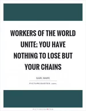Workers of the world unite; you have nothing to lose but your chains Picture Quote #1