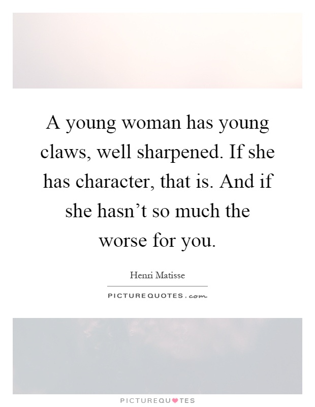 A young woman has young claws, well sharpened. If she has character, that is. And if she hasn't so much the worse for you Picture Quote #1