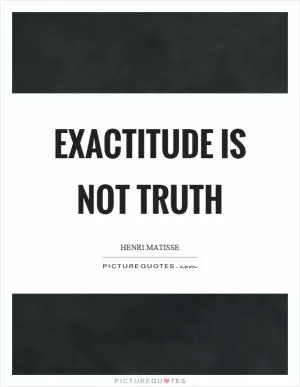 Exactitude is not truth Picture Quote #1