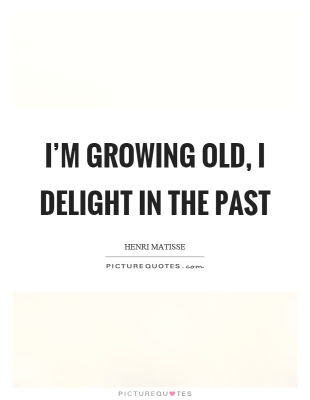 I'm growing old, I delight in the past Picture Quote #1
