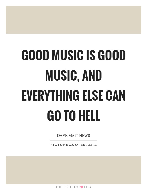 Good music is good music, and everything else can go to hell Picture Quote #1