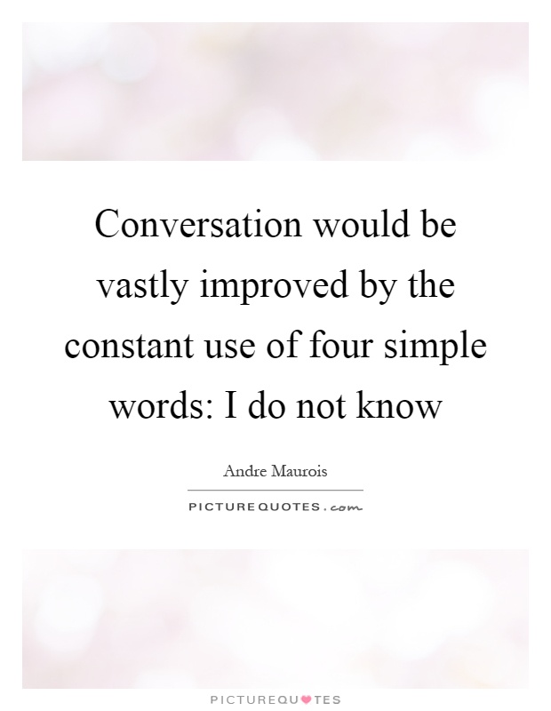 Conversation would be vastly improved by the constant use of four simple words: I do not know Picture Quote #1