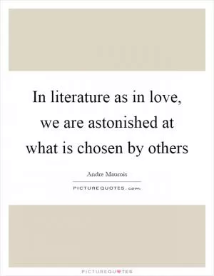 In literature as in love, we are astonished at what is chosen by others Picture Quote #1