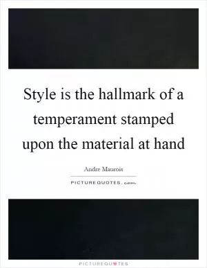 Style is the hallmark of a temperament stamped upon the material at hand Picture Quote #1