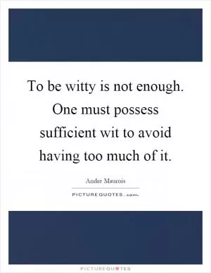 To be witty is not enough. One must possess sufficient wit to avoid having too much of it Picture Quote #1