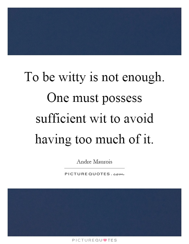To be witty is not enough. One must possess sufficient wit to avoid having too much of it Picture Quote #1