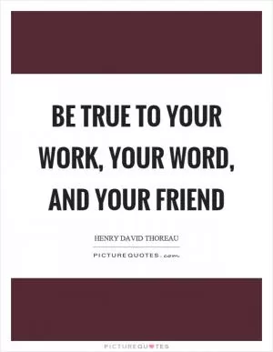Be true to your work, your word, and your friend Picture Quote #1