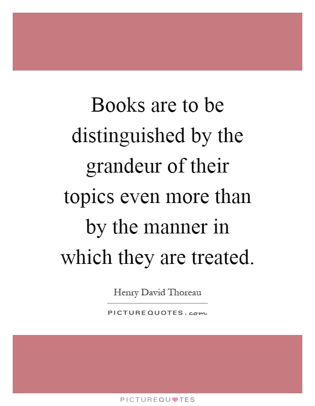 Books are to be distinguished by the grandeur of their topics even more than by the manner in which they are treated Picture Quote #1