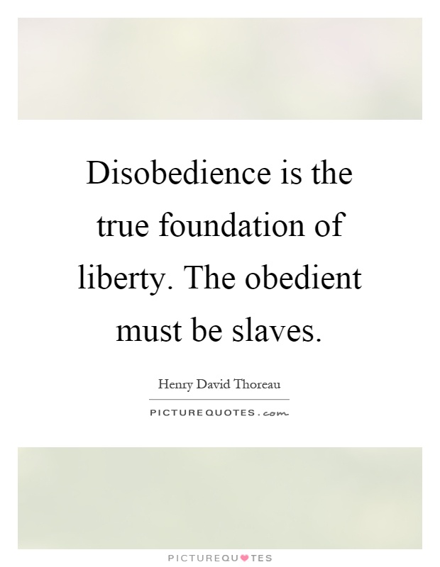 Disobedience is the true foundation of liberty. The obedient must be slaves Picture Quote #1