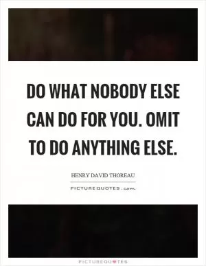 Do what nobody else can do for you. Omit to do anything else Picture Quote #1