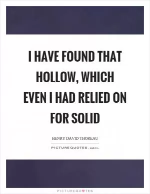 I have found that hollow, which even I had relied on for solid Picture Quote #1