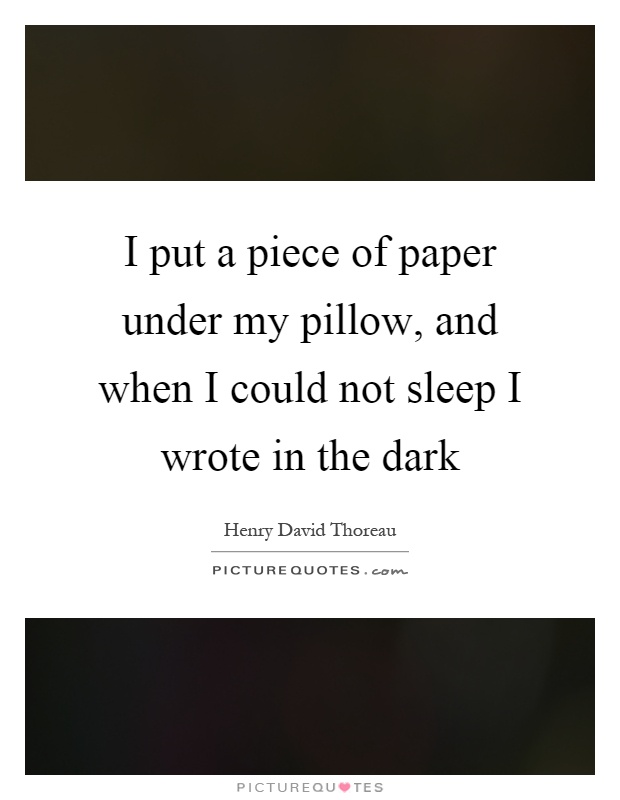 I put a piece of paper under my pillow, and when I could not sleep I wrote in the dark Picture Quote #1
