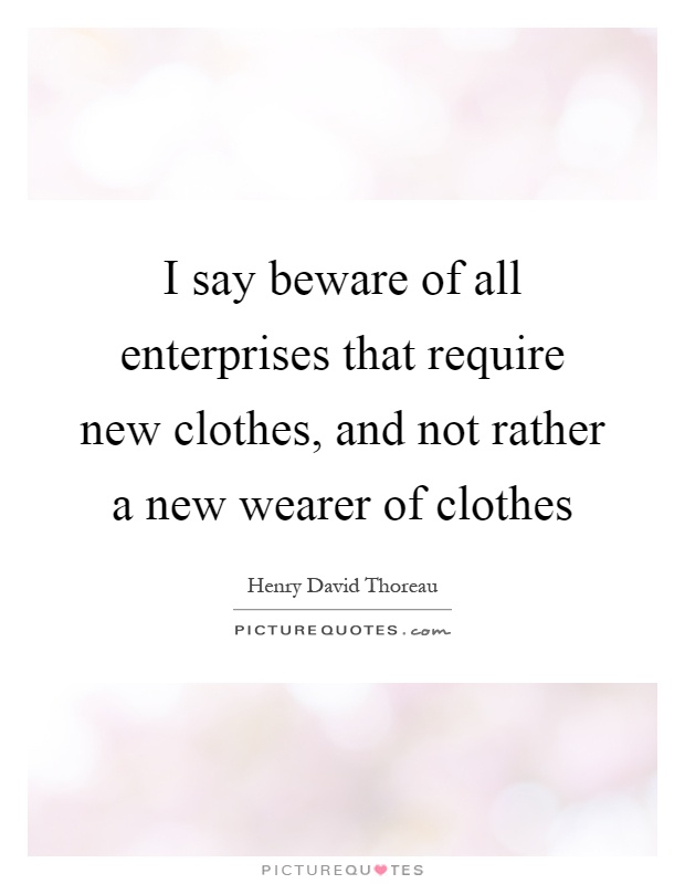I say beware of all enterprises that require new clothes, and not rather a new wearer of clothes Picture Quote #1