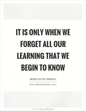 It is only when we forget all our learning that we begin to know Picture Quote #1