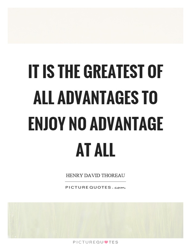 It is the greatest of all advantages to enjoy no advantage at all Picture Quote #1