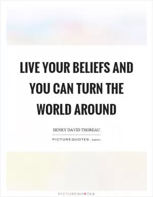 Live your beliefs and you can turn the world around Picture Quote #1